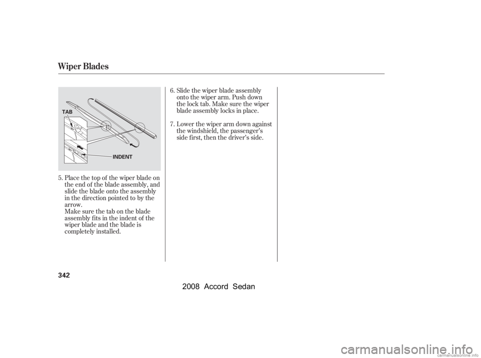 HONDA ACCORD SEDAN 2008  Owners Manual (in English) Place the top of the wiper blade on 
the end of the blade assembly, and
slide the blade onto the assembly 
in the direction pointed to by the 
arrow.Slide the wiper blade assembly 
onto the wiper arm.