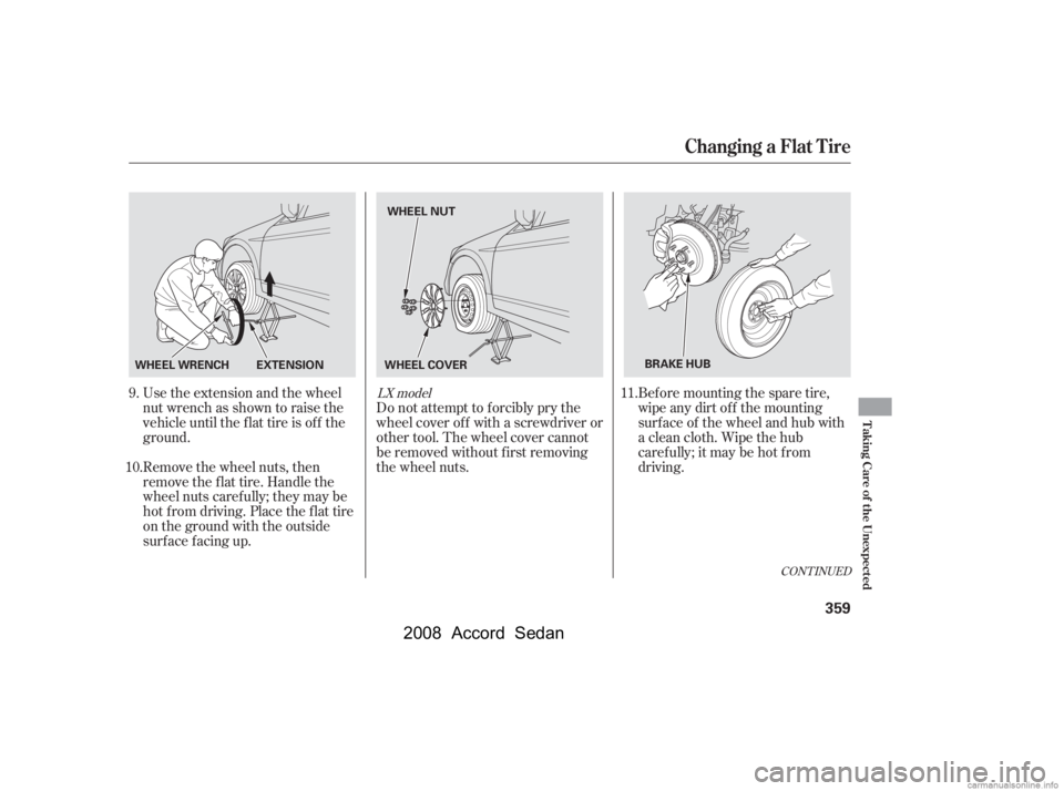 HONDA ACCORD SEDAN 2008  Owners Manual (in English) CONT INUED
Use the extension and the wheel 
nut wrench as shown to raise the
vehicle until the f lat tire is of f the 
ground. 
Remove the wheel nuts, then 
remove the f lat tire. Handle the
wheel nut