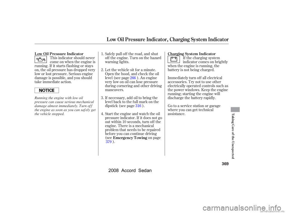 HONDA ACCORD SEDAN 2008  Owners Manual (in English) This indicator should never 
come on when the engine is
running. If it starts f lashing or stays 
on, the oil pressure has dropped very 
low or lost pressure. Serious engine
damage is possible, and yo