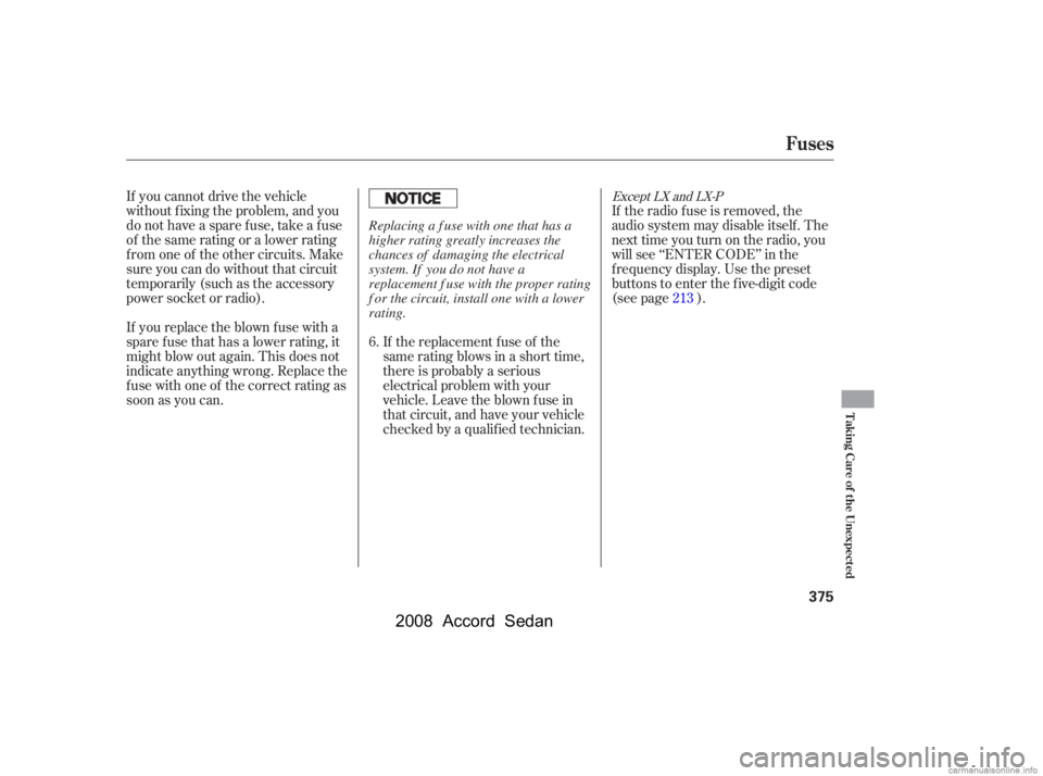 HONDA ACCORD SEDAN 2008  Owners Manual (in English) If you cannot drive the vehicle 
without f ixing the problem, and you
do not have a spare fuse, take a fuse 
of the same rating or a lower rating 
f rom one of the other circuits. Make
sureyoucandowit