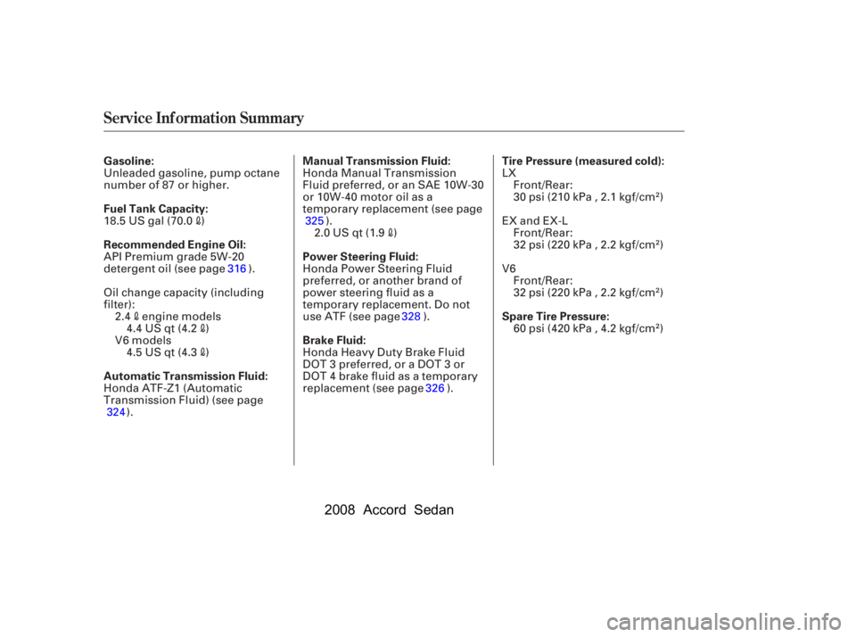 HONDA ACCORD SEDAN 2008  Owners Manual (in English) Service Inf ormation Summary
Gasoline: 
Fuel Tank Capacity: 
Recommended Engine Oil: 
Automatic Transmission Fluid:Tire Pressure (measured cold):
Manual Transmission Fluid: 
Power Steering Fluid: 
Bra