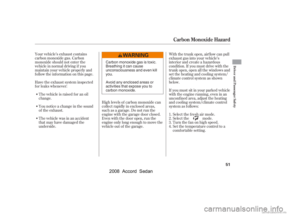 HONDA ACCORD SEDAN 2008  Owners Manual (in English) Your vehicle’s exhaust contains 
carbon monoxide gas. Carbon
monoxide should not enter the 
vehicle in normal driving if you 
maintain your vehicle properly and
f ollow the inf ormation on this page