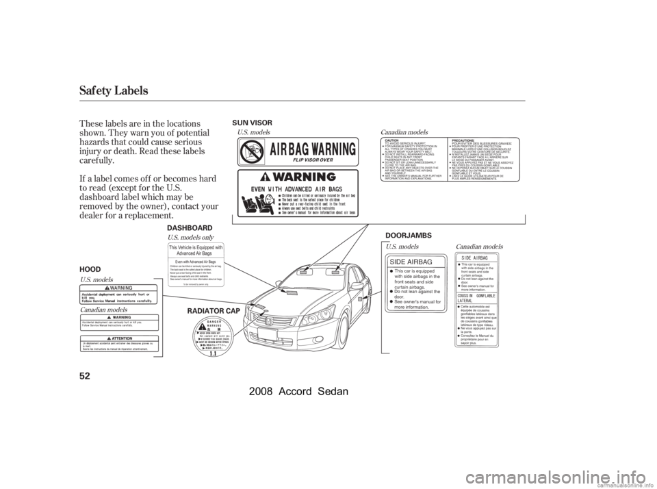 HONDA ACCORD SEDAN 2008  Owners Manual (in English) These labels are in the locations 
shown. They warn you of potential
hazards that could cause serious 
injury or death. Read these labels 
caref ully. 
If a label comes of f or becomes hard 
to read (