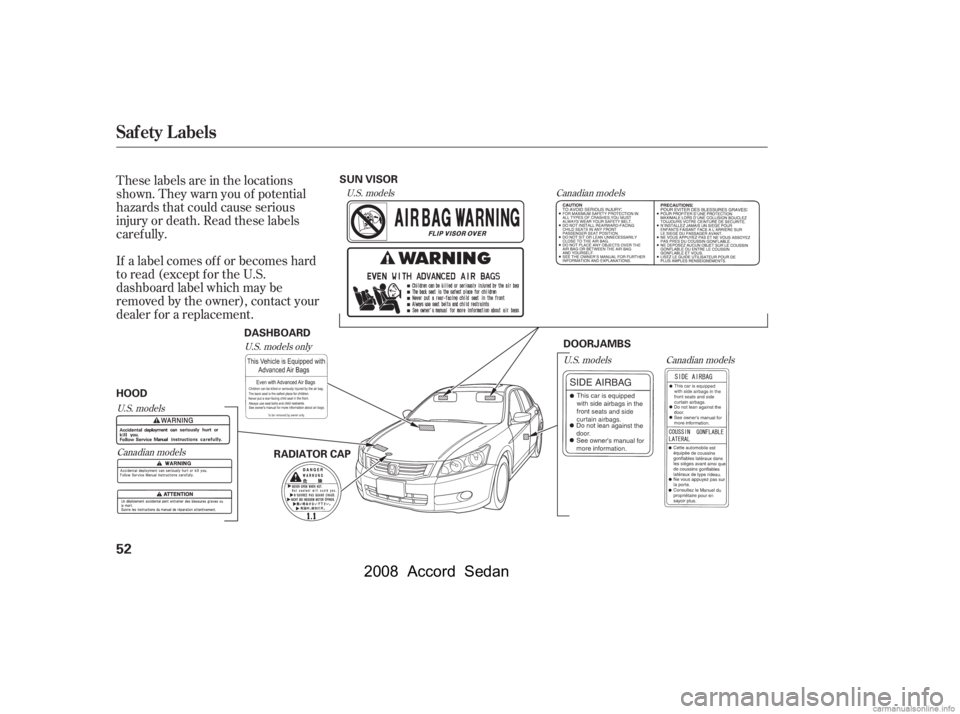 HONDA ACCORD SEDAN 2008   (in English) Workshop Manual These labels are in the locations 
shown. They warn you of potential
hazards that could cause serious 
injury or death. Read these labels 
caref ully. 
If a label comes of f or becomes hard 
to read (