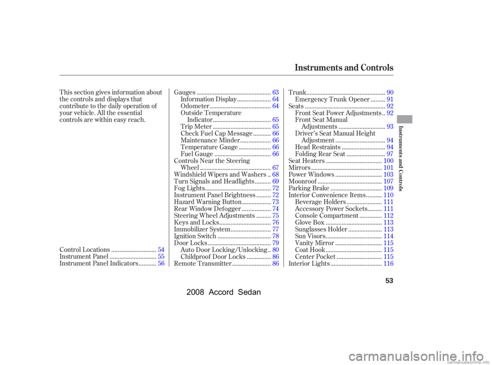 HONDA ACCORD SEDAN 2008  Owners Manual (in English) This section gives inf ormation about 
the controls and displays that
contribute to the daily operation of 
your vehicle. All the essential 
controls are within easy reach............................
