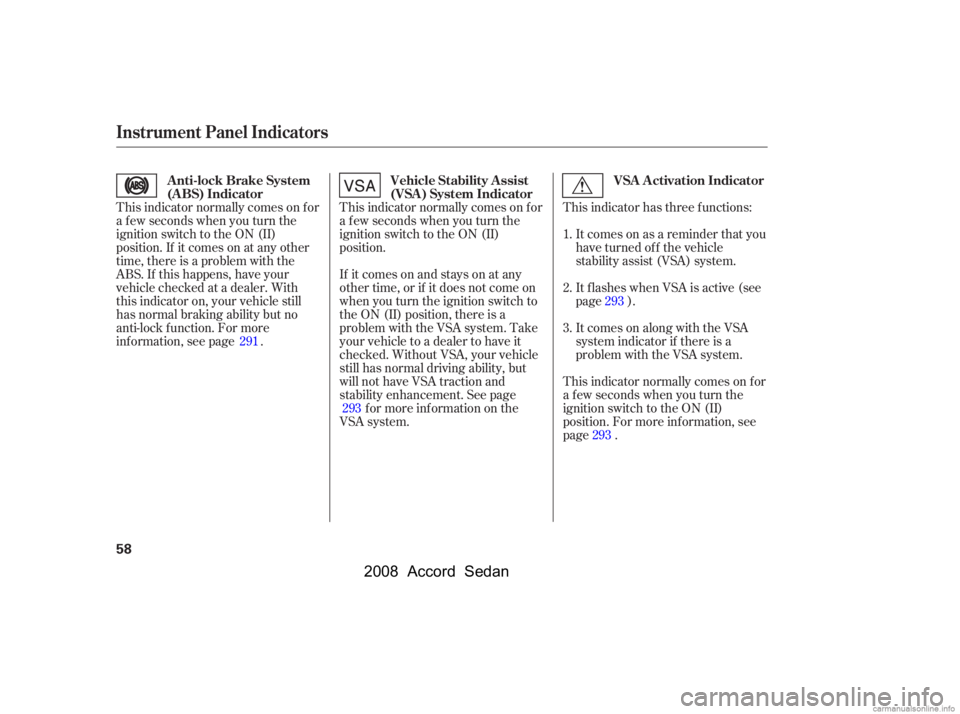 HONDA ACCORD SEDAN 2008  Owners Manual (in English) If itcomesonandstaysonatany 
other time, or if it does not come on
when you turn the ignition switch to 
the ON (II) position, there is a 
problem with the VSA system. Take
your vehicle to a dealer to