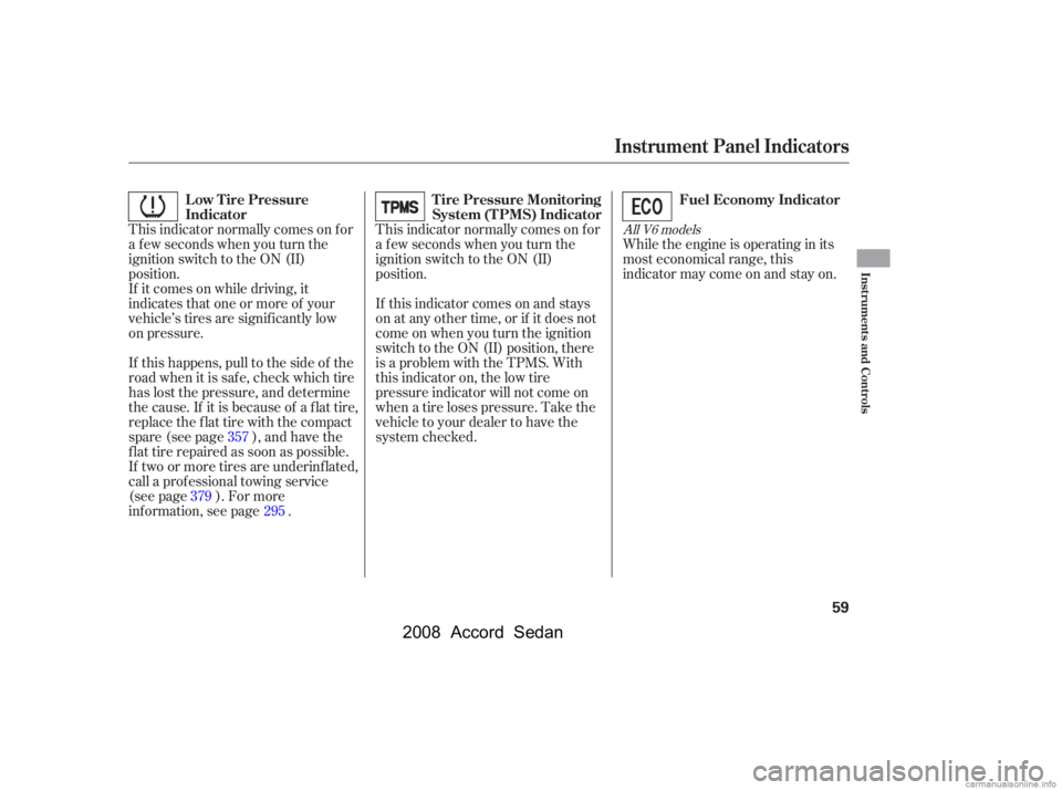 HONDA ACCORD SEDAN 2008  Owners Manual (in English) This indicator normally comes on f or 
a f ew seconds when you turn the
ignition switch to the ON (II) 
position. 
If it comes on while driving, it
indicates that one or more of your
vehicle’s tires