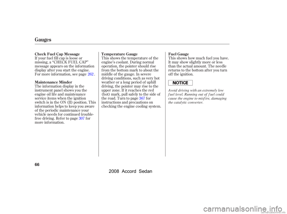 HONDA ACCORD SEDAN 2008  Owners Manual (in English) This shows the temperature of the 
engine’s coolant. During normal
operation, the pointer should rise 
from the bottom mark to about the 
middle of the gauge. In severe
driving conditions, such as v