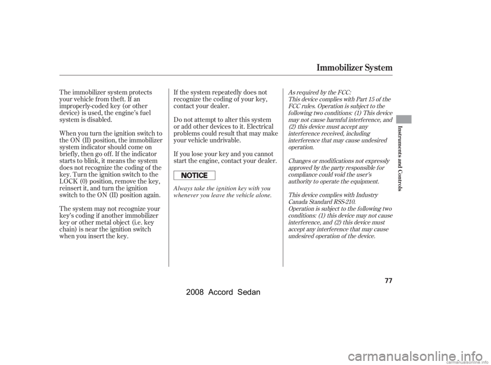 HONDA ACCORD SEDAN 2008  Owners Manual (in English) If the system repeatedly does not 
recognize the coding of your key,
contact your dealer. 
Do not attempt to alter this system 
or add other devices to it. Electrical
problems could result that may ma