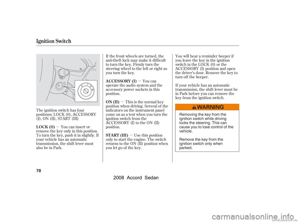 HONDA ACCORD SEDAN 2008   (in English) Manual Online µµ
µ
µ
The ignition switch has f our 
positions: LOCK (0), ACCESSORY
(I), ON (II), START (III) You can insert or
remove the key only in this position.
To turn the key, push it in slightly. If
