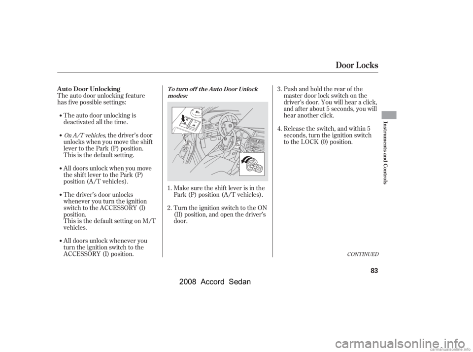HONDA ACCORD SEDAN 2008   (in English) Manual Online CONT INUED
The auto door unlocking is 
deactivated all the time.
The auto door unlocking f eature
has f ive possible settings:
Make sure the shif t lever is in the 
Park (P) position (A/T vehicles). 
