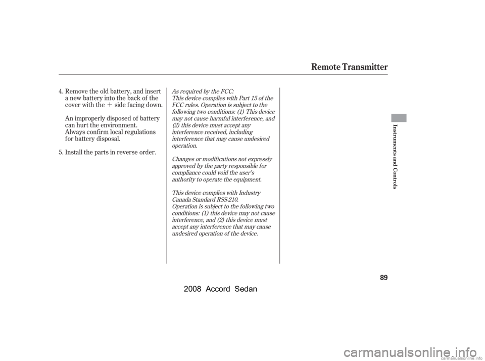 HONDA ACCORD SEDAN 2008  Owners Manual (in English) ´
Remove the old battery, and insert 
a new battery into the back of the
cover with the side f acing down. 
An improperly disposed of battery 
can hurt the environment. 
Always conf irm local regula