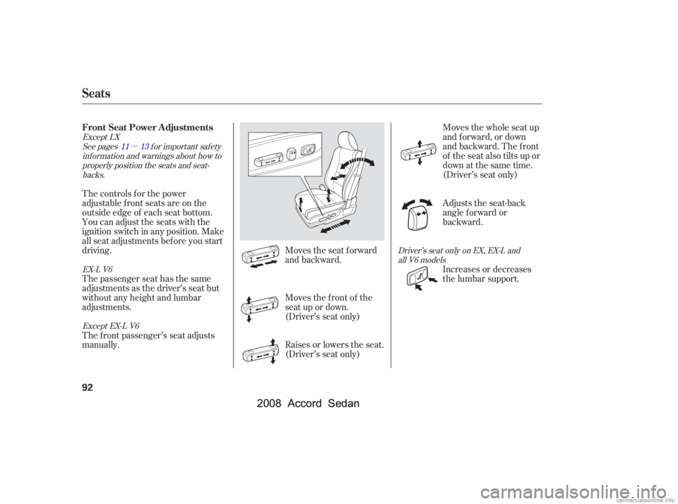 HONDA ACCORD SEDAN 2008   (in English) Owners Manual µ
Moves the seat forward 
and backward.
The controls f or the power
adjustable front seats are on the
outside edge of each seat bottom.
You can adjust the seats with the
ignition switch in any posit