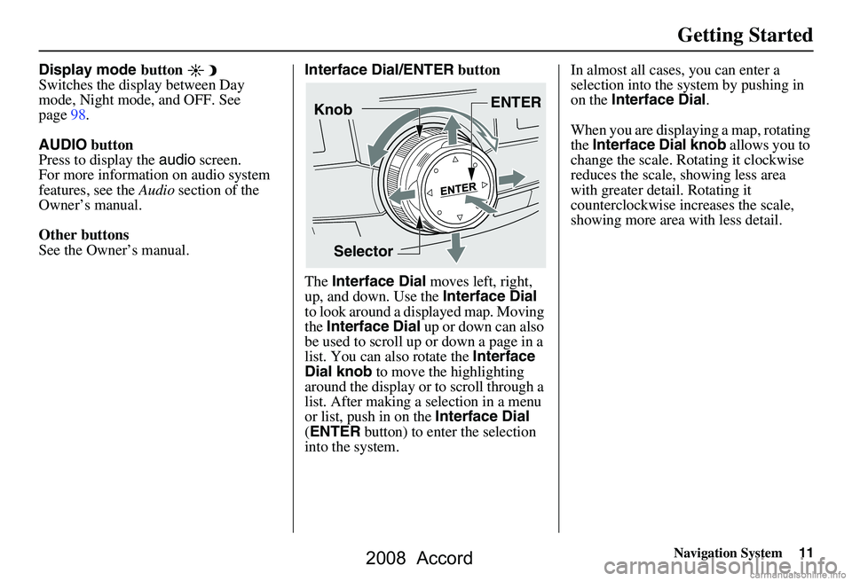 HONDA ACCORD SEDAN 2008 Navigation Manual (in English) Navigation System11
Getting Started
Display mode button
Switches the display between Day
mode, Night mode, and OFF. See
page98.
AUDIO button
Press to display the audio screen.
For more informat HONDA ACCORD SEDAN 2008 Navigation Manual (in English) Navigation System11
Getting Started
Display mode button
Switches the display between Day
mode, Night mode, and OFF. See
page98.
AUDIO button
Press to display the audio screen.
For more informat