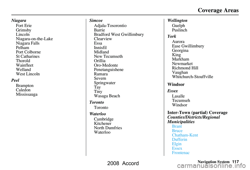 HONDA ACCORD SEDAN 2008  Navigation Manual (in English) Navigation System117
Coverage Areas
Niagara
Fort Erie 
Grimsby
Lincoln
Niagara-on-the-Lake
Niagara Falls
Pelham
Port Colborne
St Catharines
Thorold
Wainfleet
Welland
West Lincoln
Peel Brampton
Caledon