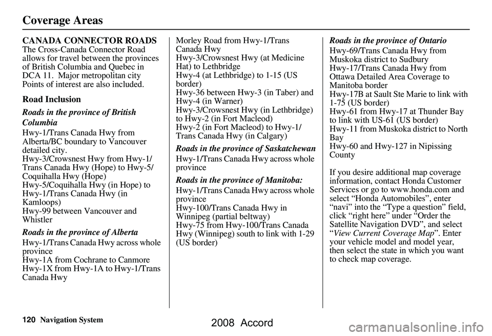 HONDA ACCORD SEDAN 2008 Navigation Manual (in English) 120Navigation System
CANADA CONNECTOR ROADS
The Cross-Canada Connector Road
allows for travel between the provinces
of British Columbia and Quebec in
DCA 11. Major metropolitan city
Points of in HONDA ACCORD SEDAN 2008 Navigation Manual (in English) 120Navigation System
CANADA CONNECTOR ROADS
The Cross-Canada Connector Road
allows for travel between the provinces
of British Columbia and Quebec in
DCA 11. Major metropolitan city
Points of in