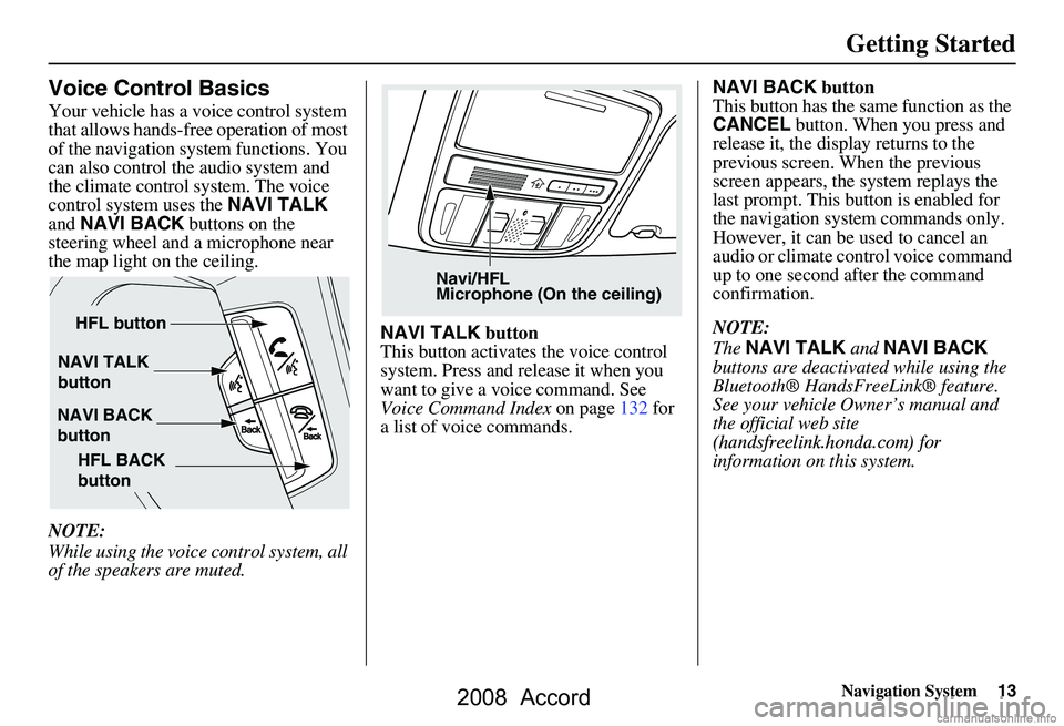 HONDA ACCORD SEDAN 2008 Navigation Manual (in English) Navigation System13
Getting Started
Voice Control Basics
Your vehicle has a voice control system
that allows hands-free operation of most
of the navigation system functions. You
can also control t HONDA ACCORD SEDAN 2008 Navigation Manual (in English) Navigation System13
Getting Started
Voice Control Basics
Your vehicle has a voice control system
that allows hands-free operation of most
of the navigation system functions. You
can also control t