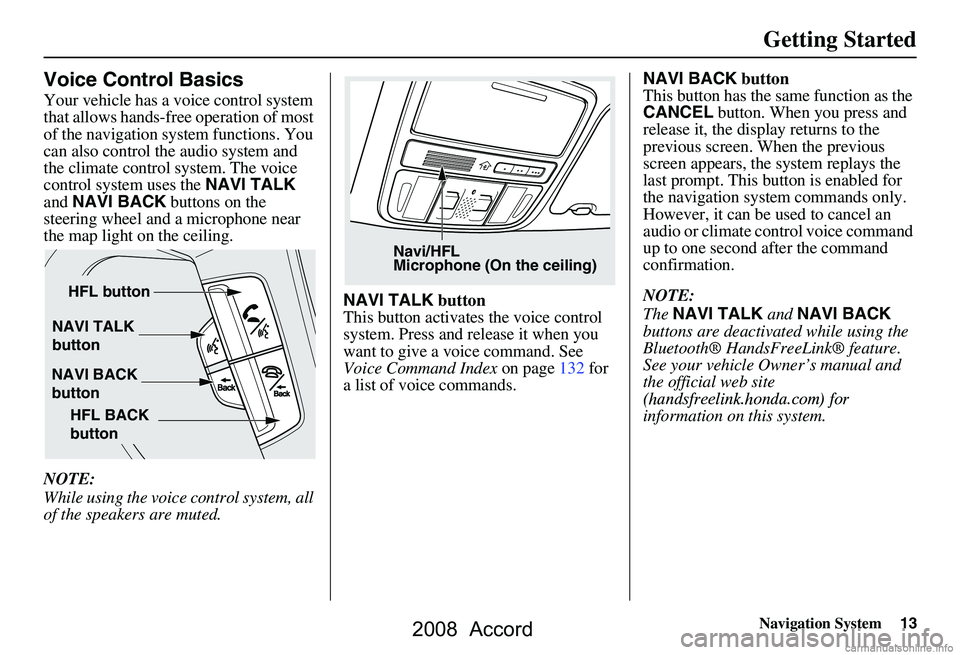 HONDA ACCORD SEDAN 2008  Navigation Manual (in English) Navigation System13
Getting Started
Voice Control Basics
Your vehicle has a voice control system  
that allows hands-free operation of most 
of the navigation system functions. You 
can also control t