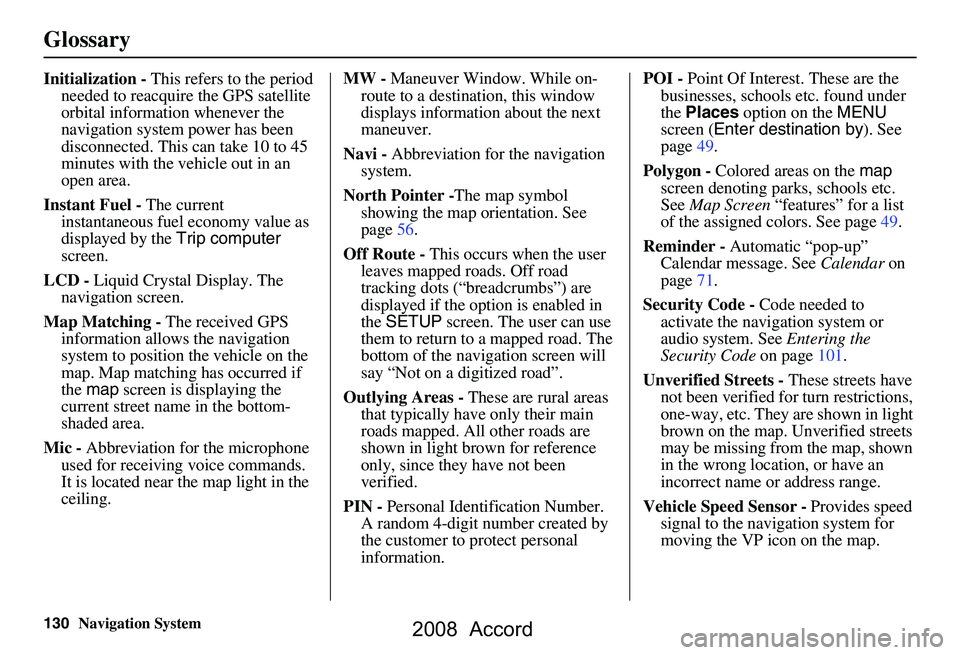 HONDA ACCORD SEDAN 2008 Navigation Manual (in English) 130Navigation System
Glossary
Initialization - This refers to the period
needed to reacquire the GPS satellite
orbital information whenever the
navigation system power has been
disconnected. This HONDA ACCORD SEDAN 2008 Navigation Manual (in English) 130Navigation System
Glossary
Initialization - This refers to the period
needed to reacquire the GPS satellite
orbital information whenever the
navigation system power has been
disconnected. This