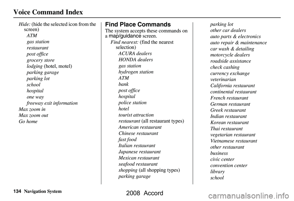 HONDA ACCORD SEDAN 2008  Navigation Manual (in English) 134Navigation System
Voice Command Index
Hide: (hide the selected icon from the 
screen)
ATM 
gas station
restaurant
post office
grocery store
lodging  (hotel, motel)
parking garage
parking lot
school