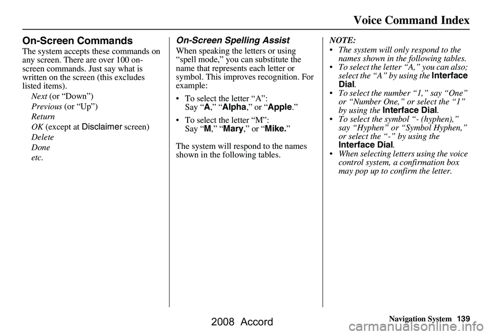HONDA ACCORD SEDAN 2008 Navigation Manual (in English) Navigation System139
Voice Command Index
On-Screen Commands
The system accepts these commands on
any screen. There are over 100 on-
screen commands. Just say what is
written on the screen (this exc HONDA ACCORD SEDAN 2008 Navigation Manual (in English) Navigation System139
Voice Command Index
On-Screen Commands
The system accepts these commands on
any screen. There are over 100 on-
screen commands. Just say what is
written on the screen (this exc
