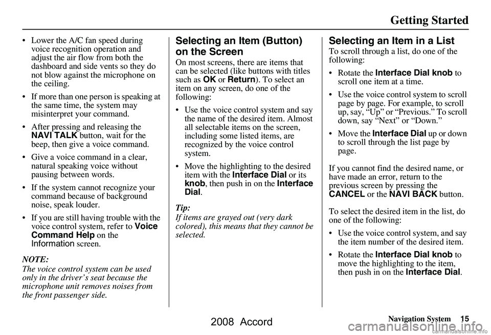 HONDA ACCORD SEDAN 2008 Navigation Manual (in English) Navigation System15
Getting Started
Lower the A/C fan speed during
voice recognition operation and
adjust the air flow from both the
dashboard and side vents so they do
not blow against the mic HONDA ACCORD SEDAN 2008 Navigation Manual (in English) Navigation System15
Getting Started
Lower the A/C fan speed during
voice recognition operation and
adjust the air flow from both the
dashboard and side vents so they do
not blow against the mic
