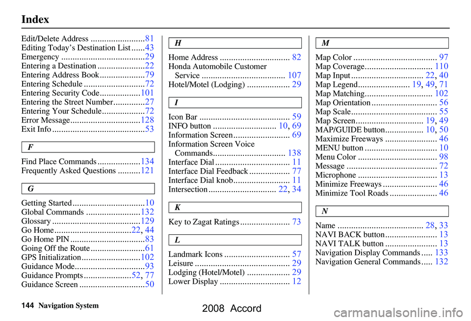 HONDA ACCORD SEDAN 2008  Navigation Manual (in English) 144Navigation System
Index
Edit/Delete Address........................81
Editing Today’s Destination List......43
Emergency.....................................29
Entering a Destination.............