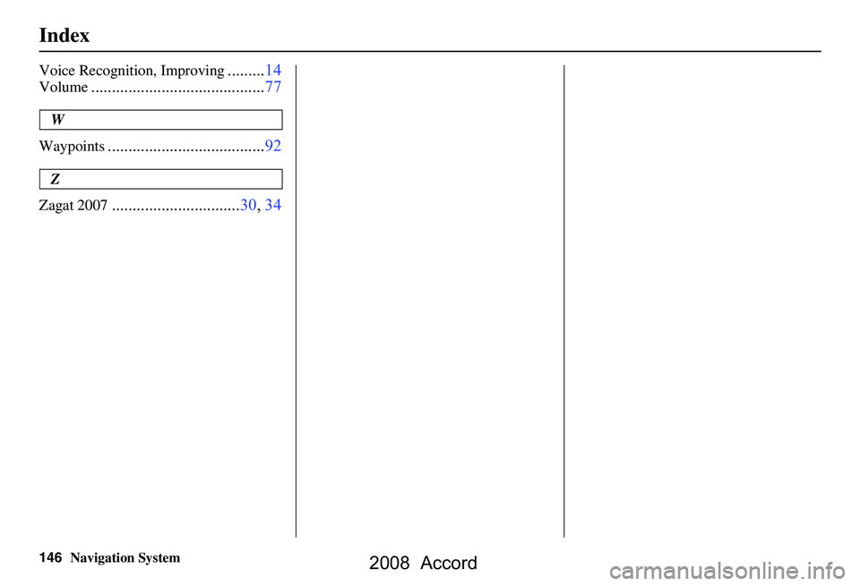 HONDA ACCORD SEDAN 2008  Navigation Manual (in English) 146Navigation System
Index
Voice Recognition, Improving.........14
Volume..........................................77
W
Waypoints
......................................92
Z
Zagat 2007
................