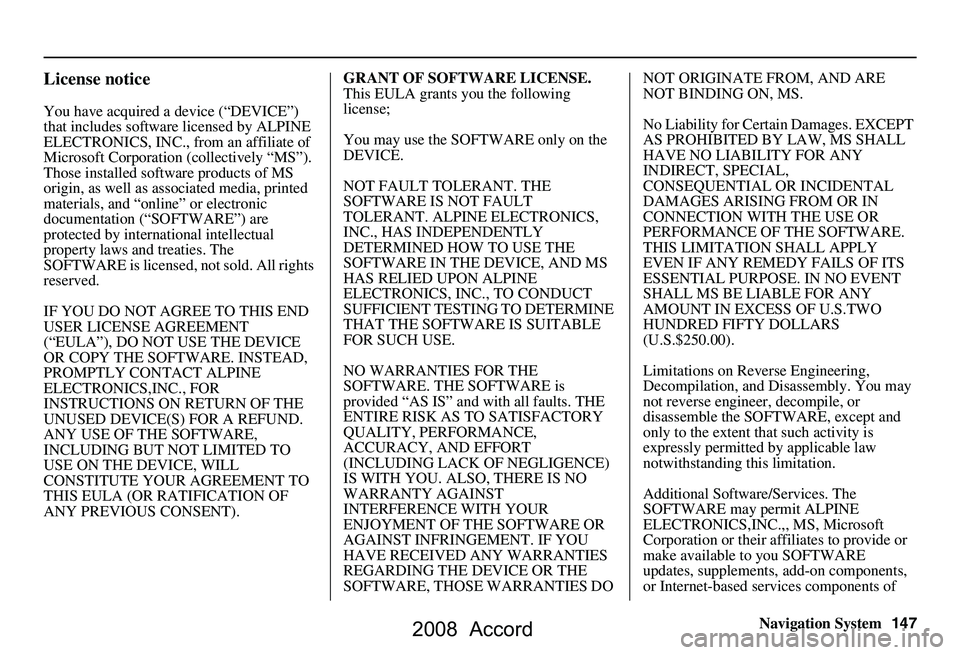 HONDA ACCORD SEDAN 2008  Navigation Manual (in English) Navigation System147
License notice
You have acquired a device (“DEVICE”) 
that includes software  licensed by ALPINE 
ELECTRONICS, INC., from an affiliate of  
Microsoft Corporation  (collectivel