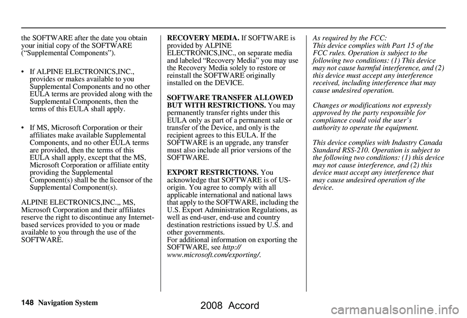 HONDA ACCORD SEDAN 2008  Navigation Manual (in English) 148Navigation System
the SOFTWARE after the date you obtain  
your initial copy of the SOFTWARE 
(“Supplemental Components”). 
 If ALPINE ELEC
TRONICS,INC., 
provides or makes available to you  
