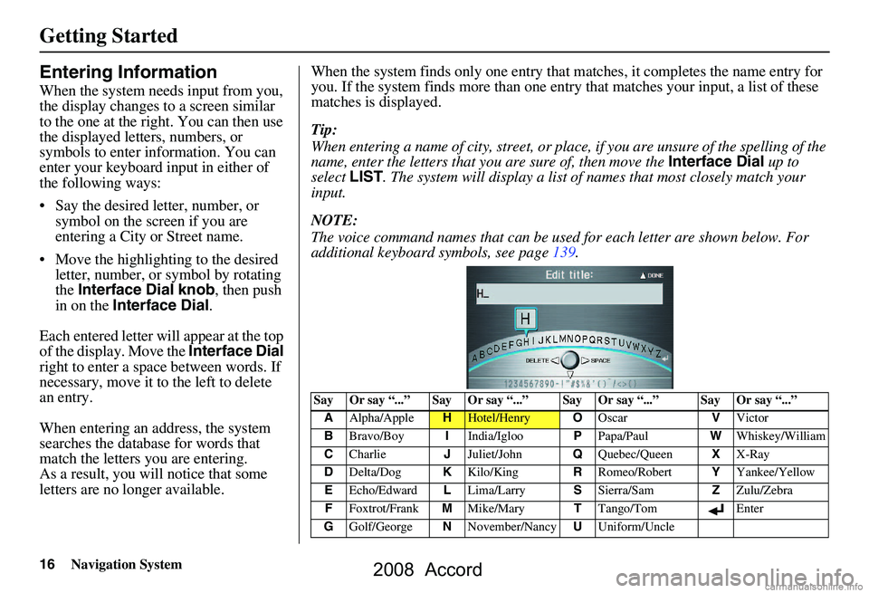 HONDA ACCORD SEDAN 2008 Navigation Manual (in English) 16Navigation System
Getting Started
Entering Information
When the system needs input from you,
the display changes to a screen similar
to the one at the right. You can then use
the displayed lette HONDA ACCORD SEDAN 2008 Navigation Manual (in English) 16Navigation System
Getting Started
Entering Information
When the system needs input from you,
the display changes to a screen similar
to the one at the right. You can then use
the displayed lette