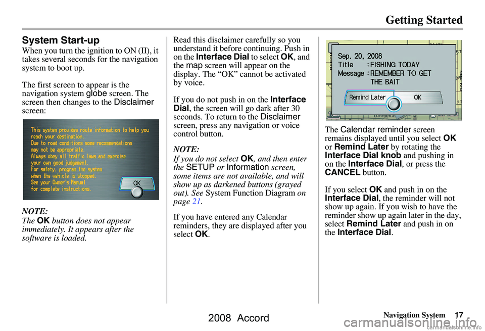 HONDA ACCORD SEDAN 2008 Navigation Manual (in English) Navigation System17
Getting Started
System Start-up
When you turn the ignition to ON (II), it
takes several seconds for the navigation
system to boot up.
The first screen to appear is the
naviga HONDA ACCORD SEDAN 2008 Navigation Manual (in English) Navigation System17
Getting Started
System Start-up
When you turn the ignition to ON (II), it
takes several seconds for the navigation
system to boot up.
The first screen to appear is the
naviga