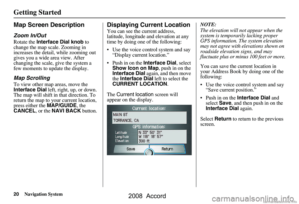 HONDA ACCORD SEDAN 2008 Navigation Manual (in English) 20Navigation System
Getting Started
Map Screen Description
Zoom In/Out
Rotate the Interface Dial knob to
change the map scale. Zooming in
increases the detail, while zooming out
gives you a wide HONDA ACCORD SEDAN 2008 Navigation Manual (in English) 20Navigation System
Getting Started
Map Screen Description
Zoom In/Out
Rotate the Interface Dial knob to
change the map scale. Zooming in
increases the detail, while zooming out
gives you a wide