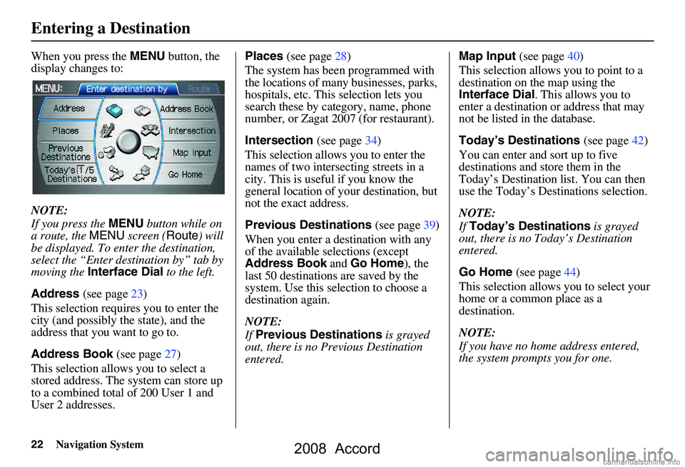 HONDA ACCORD SEDAN 2008  Navigation Manual (in English) 22Navigation System
When you press the MENU button, the 
display changes to: 
NOTE: 
If you press the  MENU button while on 
a route, the  MENU screen ( Route) will 
be displayed. To enter the destina