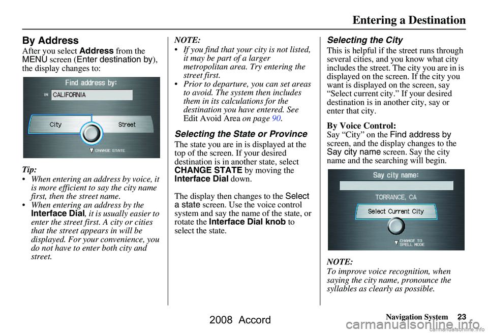 HONDA ACCORD SEDAN 2008 Navigation Manual (in English) Navigation System23
By Address
After you select Address from the
MENU screen ( Enter destination by ),
the display changes to:
Tip:
When entering an address by voice, it is more efficient to s HONDA ACCORD SEDAN 2008 Navigation Manual (in English) Navigation System23
By Address
After you select Address from the
MENU screen ( Enter destination by ),
the display changes to:
Tip:
When entering an address by voice, it is more efficient to s