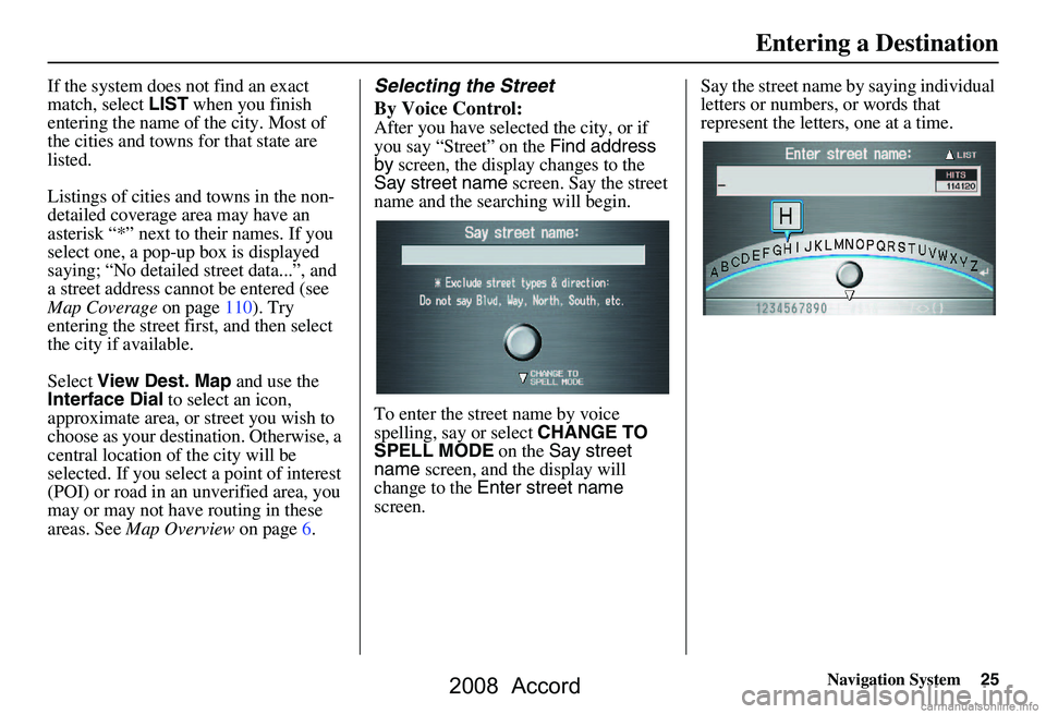 HONDA ACCORD SEDAN 2008 Navigation Manual (in English) Navigation System25
If the system does not find an exact
match, select LIST when you finish
entering the name of the city. Most of
the cities and towns for that state are
listed.
Listings of cit HONDA ACCORD SEDAN 2008 Navigation Manual (in English) Navigation System25
If the system does not find an exact
match, select LIST when you finish
entering the name of the city. Most of
the cities and towns for that state are
listed.
Listings of cit