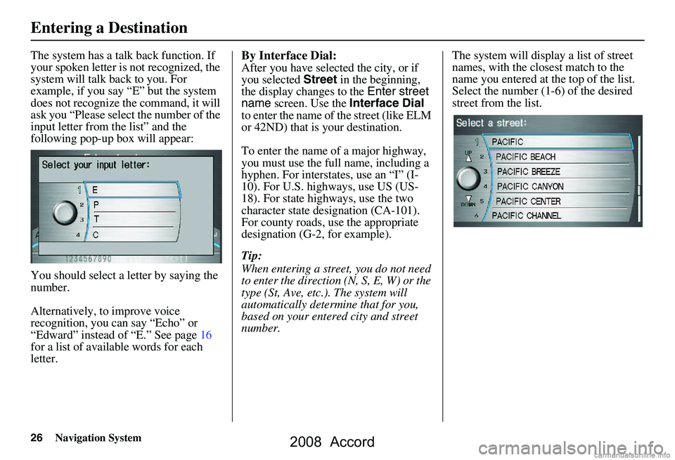 HONDA ACCORD SEDAN 2008  Navigation Manual (in English) 26Navigation System
The system has a talk back function. If  
your spoken letter is not recognized, the 
system will talk back to you. For 
example, if you say “E” but the system 
does not recogni