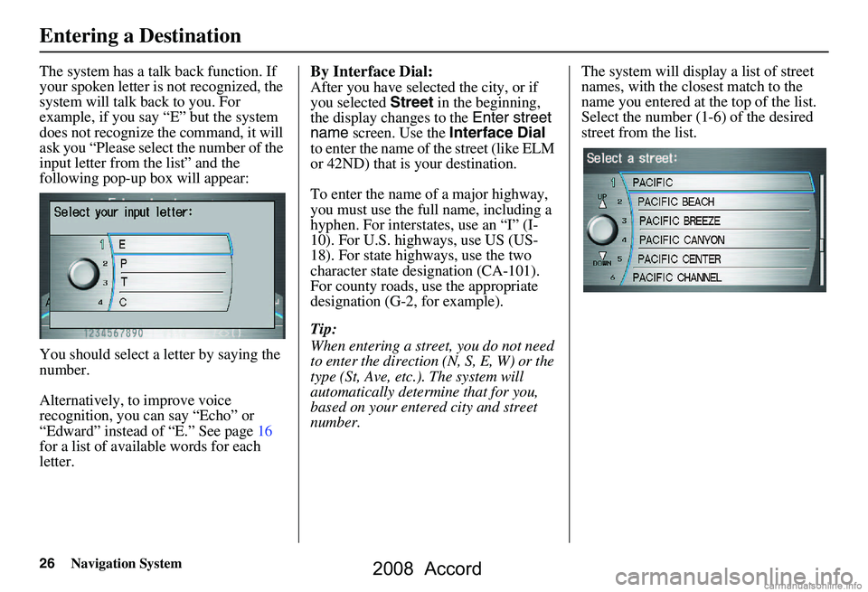 HONDA ACCORD SEDAN 2008 Navigation Manual (in English) 26Navigation System
The system has a talk back function. If
your spoken letter is not recognized, the
system will talk back to you. For
example, if you say “E” but the system
does not recogni HONDA ACCORD SEDAN 2008 Navigation Manual (in English) 26Navigation System
The system has a talk back function. If
your spoken letter is not recognized, the
system will talk back to you. For
example, if you say “E” but the system
does not recogni