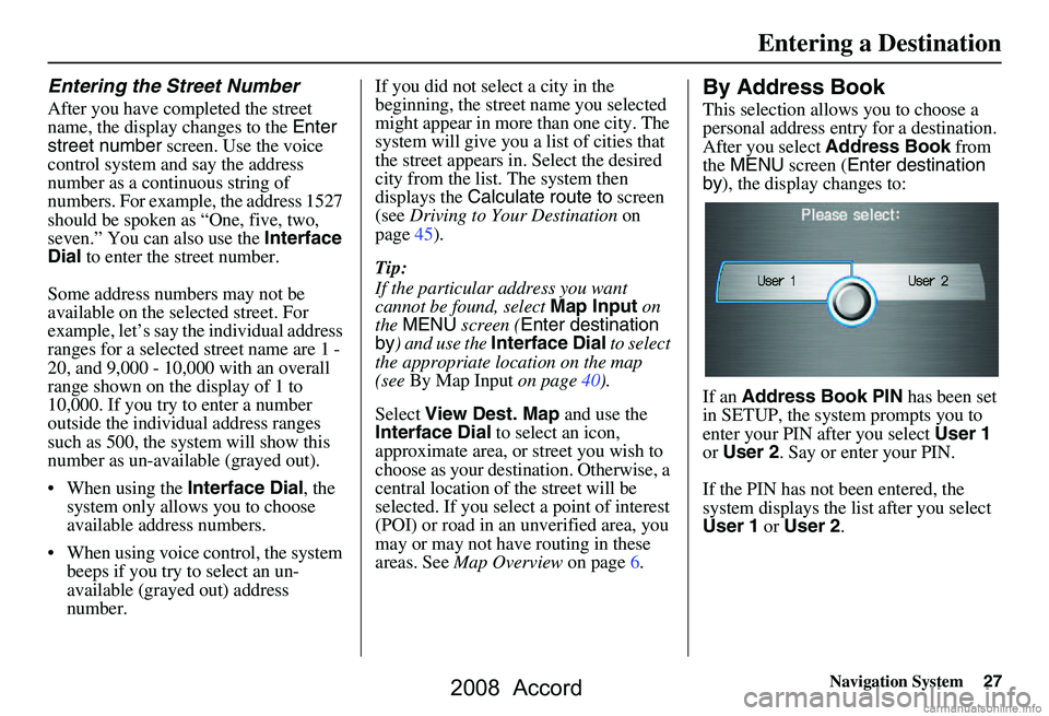 HONDA ACCORD SEDAN 2008 Navigation Manual (in English) Navigation System27
Entering the Street Number
After you have completed the street
name, the display changes to the Enter
street number screen. Use the voice
control system and say the address
HONDA ACCORD SEDAN 2008 Navigation Manual (in English) Navigation System27
Entering the Street Number
After you have completed the street
name, the display changes to the Enter
street number screen. Use the voice
control system and say the address