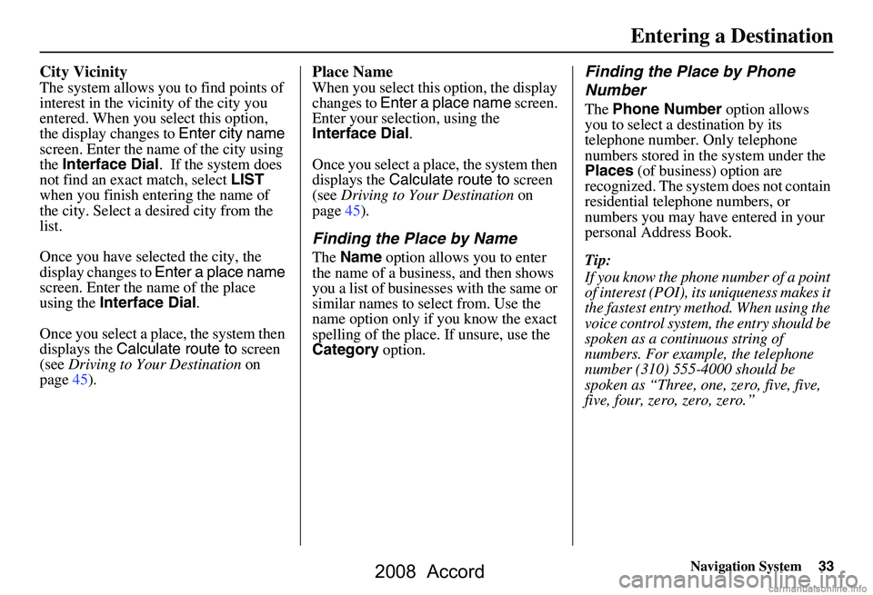 HONDA ACCORD SEDAN 2008 Navigation Manual (in English) Navigation System33
City Vicinity
The system allows you to find points of
interest in the vicinity of the city you
entered. When you select this option,
the display changes to Enter city name
scr HONDA ACCORD SEDAN 2008 Navigation Manual (in English) Navigation System33
City Vicinity
The system allows you to find points of
interest in the vicinity of the city you
entered. When you select this option,
the display changes to Enter city name
scr