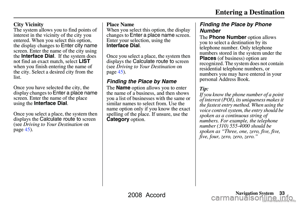 HONDA ACCORD SEDAN 2008  Navigation Manual (in English) Navigation System33
City Vicinity
The system allows you to find points of  
interest in the vicinity of the city you 
entered. When you select this option, 
the display changes to Enter city name 
scr