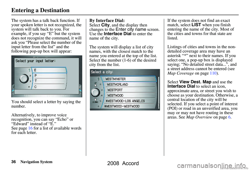 HONDA ACCORD SEDAN 2008  Navigation Manual (in English) 36Navigation System
The system has a talk back function. If  
your spoken letter is not recognized, the 
system will talk back to you. For 
example, if you say “E” but the system 
does not recogni