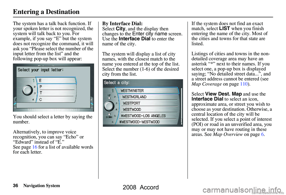HONDA ACCORD SEDAN 2008 Navigation Manual (in English) 36Navigation System
The system has a talk back function. If
your spoken letter is not recognized, the
system will talk back to you. For
example, if you say “E” but the system
does not recogni HONDA ACCORD SEDAN 2008 Navigation Manual (in English) 36Navigation System
The system has a talk back function. If
your spoken letter is not recognized, the
system will talk back to you. For
example, if you say “E” but the system
does not recogni