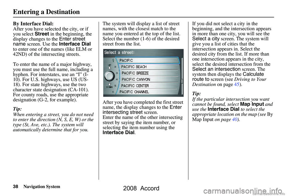 HONDA ACCORD SEDAN 2008 Navigation Manual (in English) 38Navigation System
By Interface Dial:
After you have selected the city, or if
you select Street in the beginning, the
display changes to the Enter street
name screen. Use the Interface Dial
t HONDA ACCORD SEDAN 2008 Navigation Manual (in English) 38Navigation System
By Interface Dial:
After you have selected the city, or if
you select Street in the beginning, the
display changes to the Enter street
name screen. Use the Interface Dial
t