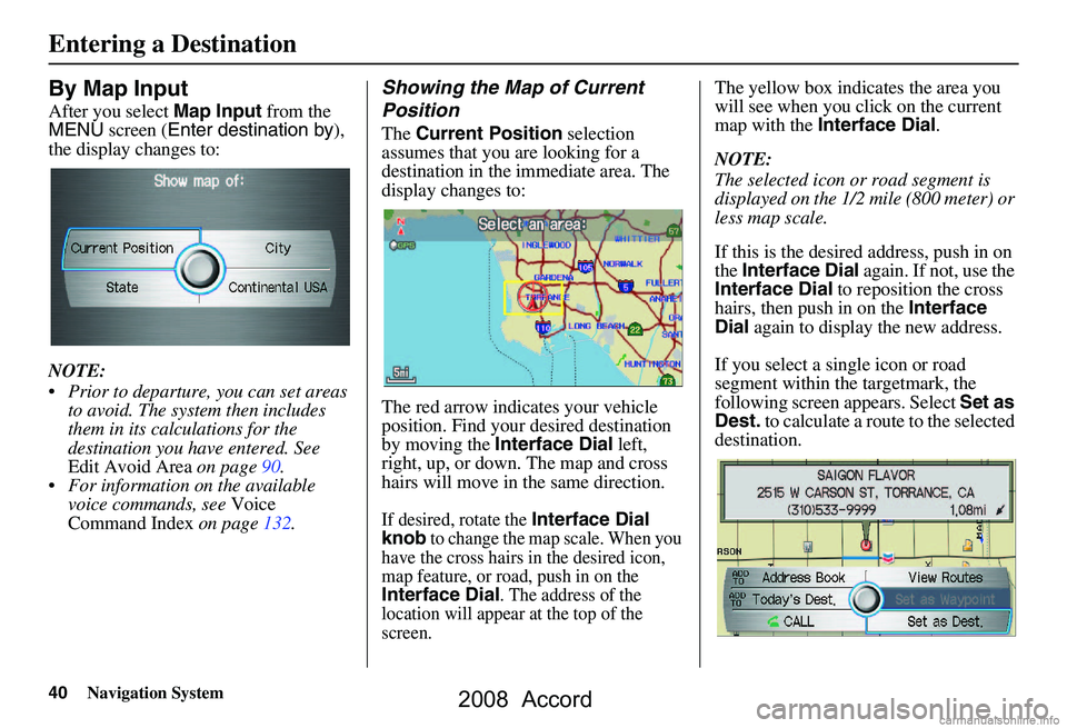 HONDA ACCORD SEDAN 2008  Navigation Manual (in English) 40Navigation System
By Map Input
After you select Map Input from the 
MENU  screen ( Enter destination by ), 
the display changes to: 
NOTE: 
 Prior to departure, you can set areas  to avoid. The sys