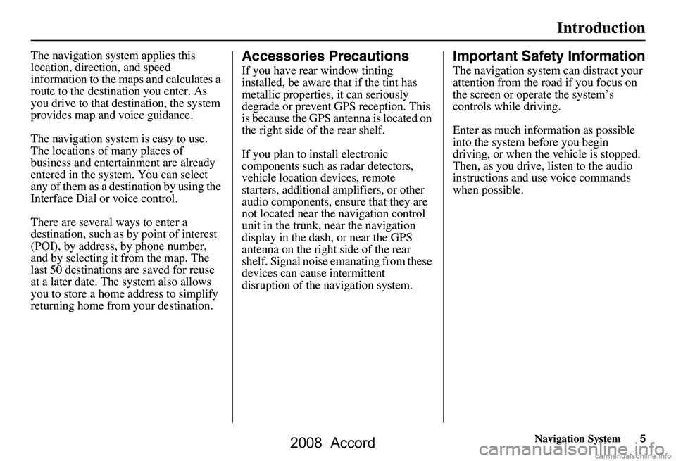 HONDA ACCORD SEDAN 2008  Navigation Manual (in English) Navigation System5
Introduction
The navigation system applies this  
location, direction, and speed 
information to the maps and calculates a 
route to the destination you enter. As 
you drive to that