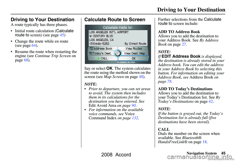 HONDA ACCORD SEDAN 2008 Navigation Manual (in English) Navigation System45
Driving to Your Destination
Driving to Your Destination
A route typically has three phases.
Initial route calculation ( Calculate
route to screen) (see page45)
Change the ro HONDA ACCORD SEDAN 2008 Navigation Manual (in English) Navigation System45
Driving to Your Destination
Driving to Your Destination
A route typically has three phases.
Initial route calculation ( Calculate
route to screen) (see page45)
Change the ro