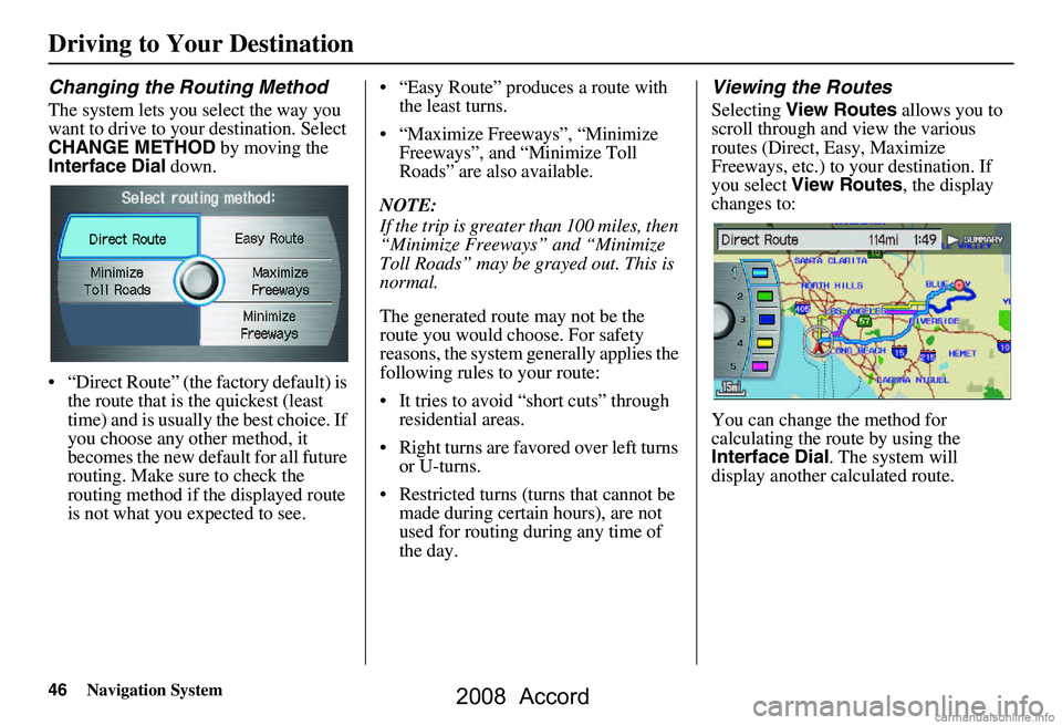 HONDA ACCORD SEDAN 2008  Navigation Manual (in English) 46Navigation System
Driving to Your Destination
Changing the Routing Method
The system lets you select the way you  
want to drive to your destination. Select 
CHANGE METHOD by moving the 
Interface D