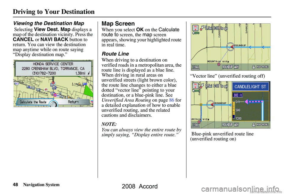 HONDA ACCORD SEDAN 2008 Navigation Manual (in English) 48Navigation System
Driving to Your Destination
Viewing the Destination Map
Selecting View Dest. Map displays a
map of the destination vicinity. Press the
CANCEL or NAVI BACK button to
return. HONDA ACCORD SEDAN 2008 Navigation Manual (in English) 48Navigation System
Driving to Your Destination
Viewing the Destination Map
Selecting View Dest. Map displays a
map of the destination vicinity. Press the
CANCEL or NAVI BACK button to
return.