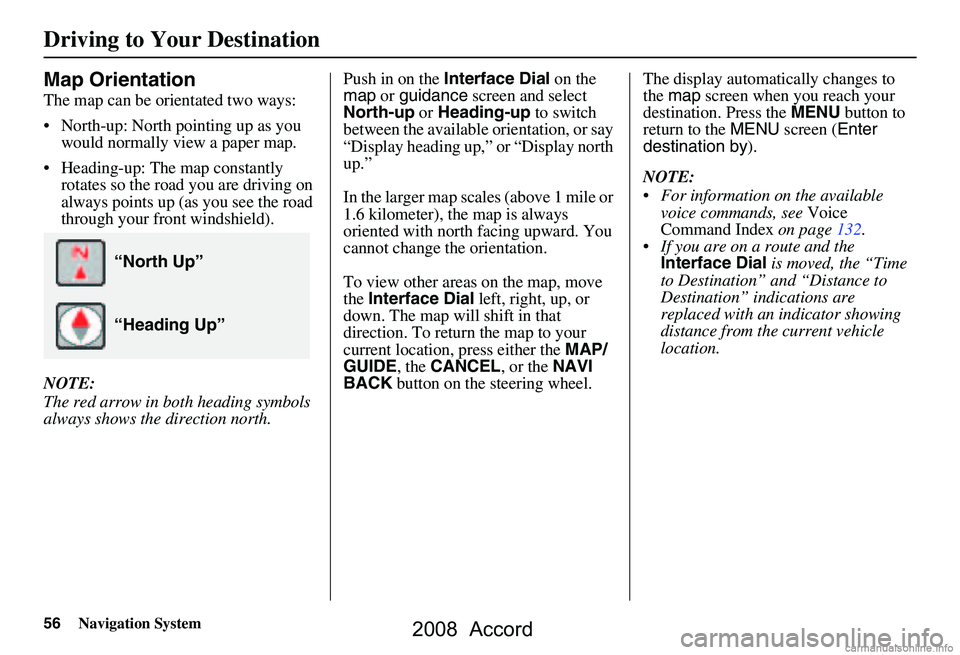 HONDA ACCORD SEDAN 2008 Navigation Manual (in English) 56Navigation System
Driving to Your Destination
Map Orientation
The map can be orientated two ways:
North-up: North pointing up as you would normally view a paper map.
Heading-up: The map constan HONDA ACCORD SEDAN 2008 Navigation Manual (in English) 56Navigation System
Driving to Your Destination
Map Orientation
The map can be orientated two ways:
North-up: North pointing up as you would normally view a paper map.
Heading-up: The map constan